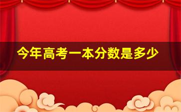 今年高考一本分数是多少