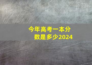 今年高考一本分数是多少2024