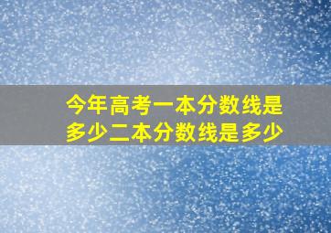 今年高考一本分数线是多少二本分数线是多少