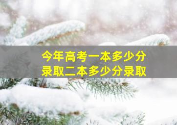 今年高考一本多少分录取二本多少分录取