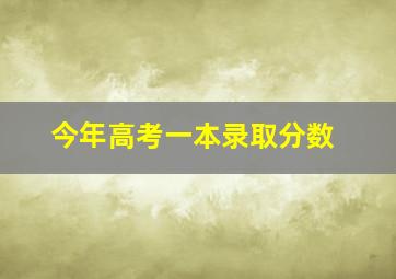 今年高考一本录取分数