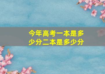 今年高考一本是多少分二本是多少分