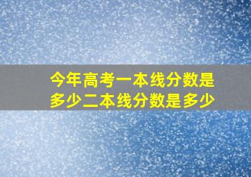 今年高考一本线分数是多少二本线分数是多少