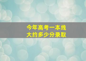 今年高考一本线大约多少分录取