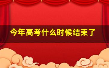 今年高考什么时候结束了