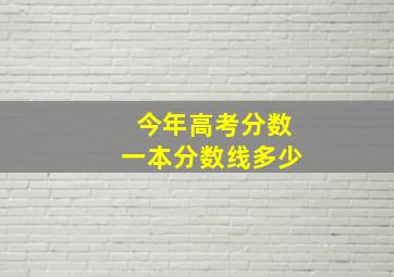 今年高考分数一本分数线多少