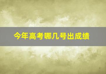 今年高考哪几号出成绩