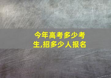 今年高考多少考生,招多少人报名