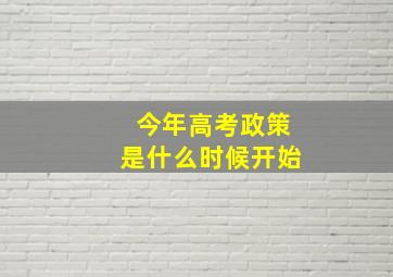 今年高考政策是什么时候开始