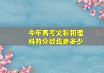 今年高考文科和理科的分数线是多少