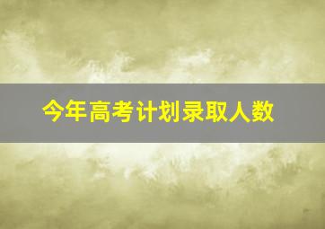 今年高考计划录取人数