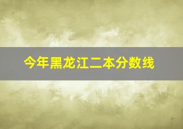 今年黑龙江二本分数线