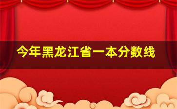 今年黑龙江省一本分数线