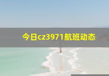 今日cz3971航班动态