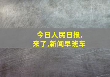 今日人民日报,来了,新闻早班车