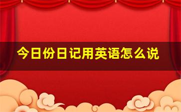 今日份日记用英语怎么说