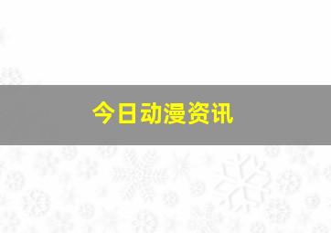 今日动漫资讯