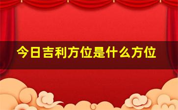 今日吉利方位是什么方位