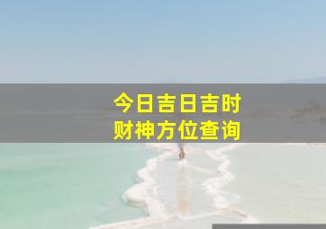 今日吉日吉时财神方位查询