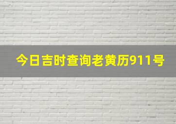 今日吉时查询老黄历911号