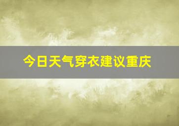 今日天气穿衣建议重庆