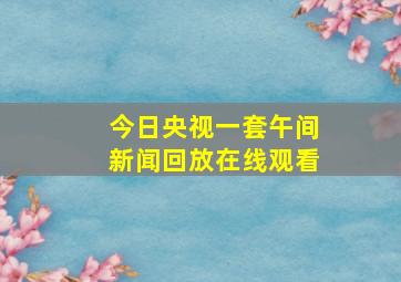 今日央视一套午间新闻回放在线观看