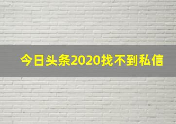 今日头条2020找不到私信