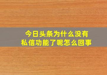 今日头条为什么没有私信功能了呢怎么回事