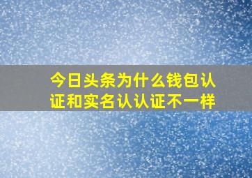 今日头条为什么钱包认证和实名认认证不一样