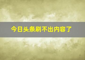 今日头条刷不出内容了