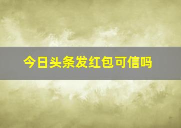 今日头条发红包可信吗