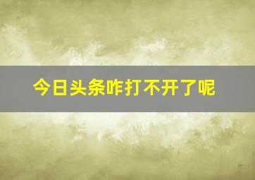 今日头条咋打不开了呢