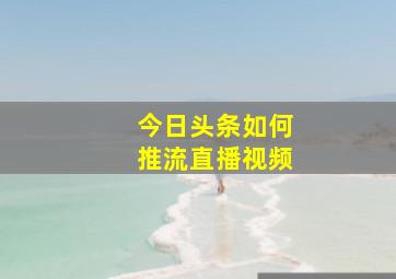 今日头条如何推流直播视频