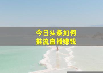 今日头条如何推流直播赚钱