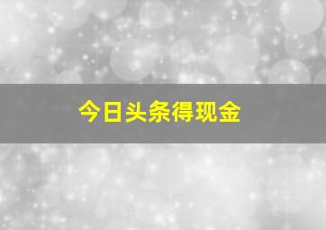 今日头条得现金