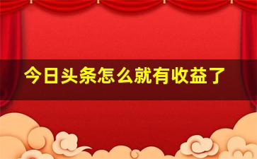 今日头条怎么就有收益了