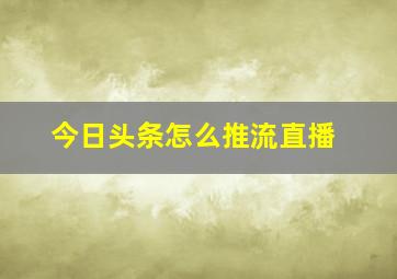 今日头条怎么推流直播