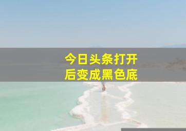 今日头条打开后变成黑色底