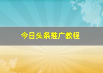 今日头条推广教程