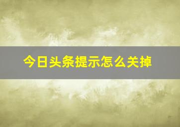 今日头条提示怎么关掉