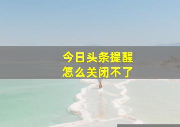 今日头条提醒怎么关闭不了