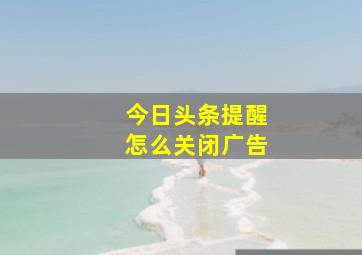 今日头条提醒怎么关闭广告