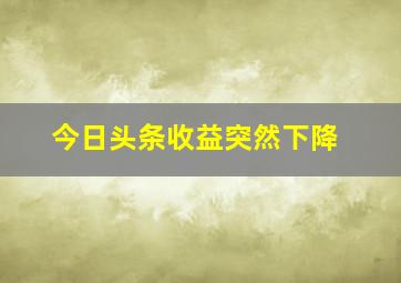 今日头条收益突然下降