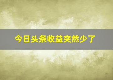 今日头条收益突然少了