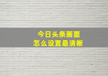 今日头条画面怎么设置最清晰