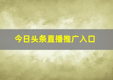 今日头条直播推广入口