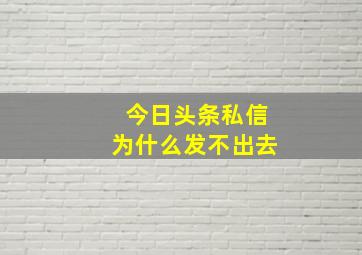 今日头条私信为什么发不出去