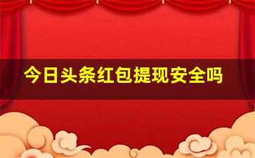 今日头条红包提现安全吗