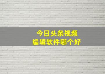 今日头条视频编辑软件哪个好