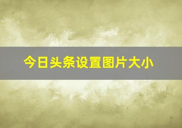 今日头条设置图片大小